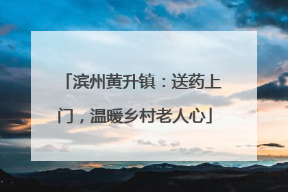 滨州黄升镇：送药上门，温暖乡村老人心