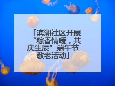 滨湖社区开展“粽香情暖，共庆生辰”端午节敬老活动