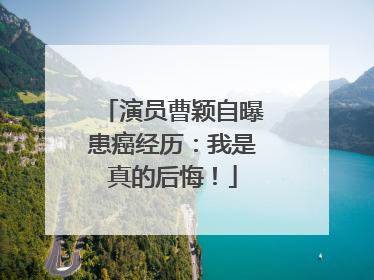 演员曹颖自曝患癌经历：我是真的后悔！