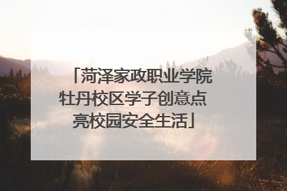 菏泽家政职业学院牡丹校区学子创意点亮校园安全生活