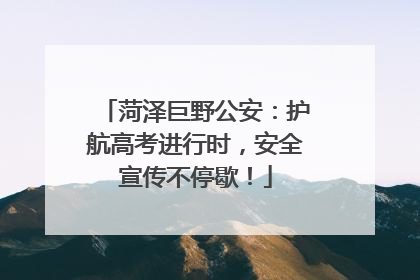菏泽巨野公安：护航高考进行时，安全宣传不停歇！