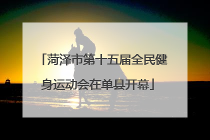 菏泽市第十五届全民健身运动会在单县开幕