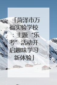 菏泽市万福实验学校：主题“乐考”活动开启趣味学习新体验