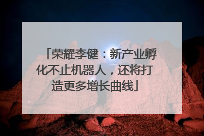 荣耀李健：新产业孵化不止机器人，还将打造更多增长曲线