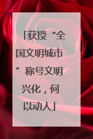 获授“全国文明城市”称号文明 兴化，何以动人