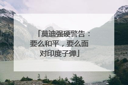 莫迪强硬警告：要么和平，要么面对印度子弹