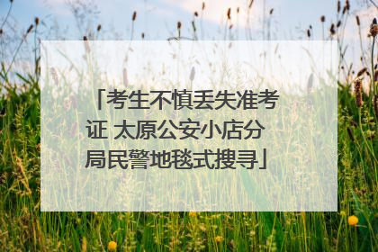考生不慎丢失准考证 太原公安小店分局民警地毯式搜寻