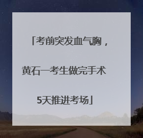 考前突发血气胸，黄石一考生做完手术5天推进考场