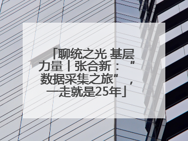 聊统之光 基层力量丨张合新：“数据采集之旅”，一走就是25年