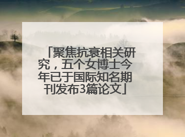 聚焦抗衰相关研究，五个女博士今年已于国际知名期刊发布3篇论文