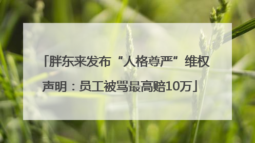 胖东来发布“人格尊严”维权声明：员工被骂最高赔10万