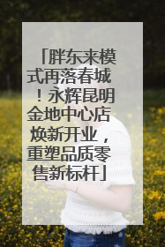 胖东来模式再落春城！永辉昆明金地中心店焕新开业，重塑品质零售新标杆