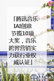 腾讯音乐IAI创意节揽10项大奖，音乐跨界营销实力获行业权威认证