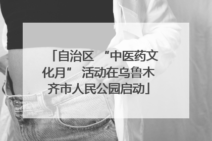 自治区 “中医药文化月” 活动在乌鲁木齐市人民公园启动