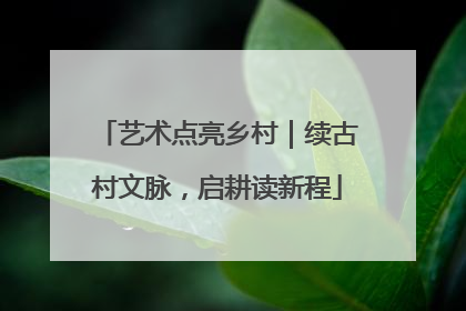 艺术点亮乡村｜续古村文脉，启耕读新程