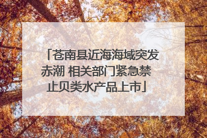 苍南县近海海域突发赤潮 相关部门紧急禁止贝类水产品上市
