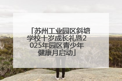 苏州工业园区斜塘学校十岁成长礼暨2025年园区青少年健康月启动