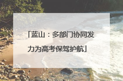 蓝山：多部门协同发力为高考保驾护航