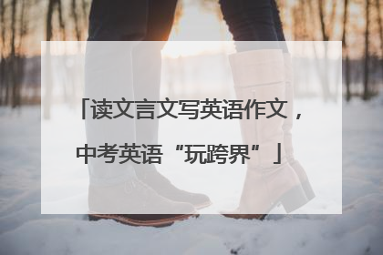 读文言文写英语作文，中考英语“玩跨界”
