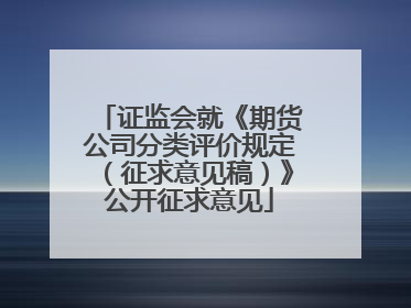 证监会就《期货公司分类评价规定（征求意见稿）》公开征求意见