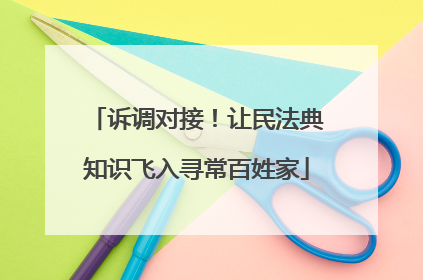 诉调对接！让民法典知识飞入寻常百姓家