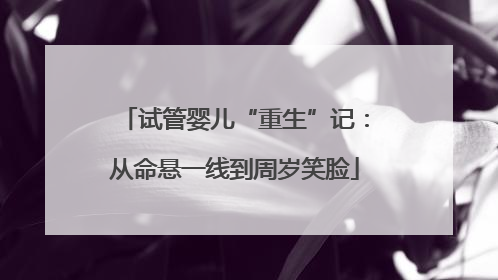 试管婴儿“重生”记：从命悬一线到周岁笑脸