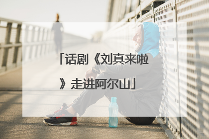 话剧《刘真来啦》走进阿尔山