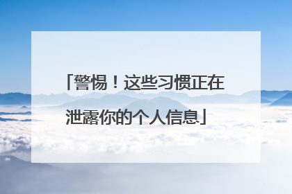 警惕！这些习惯正在泄露你的个人信息