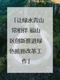 让绿水青山常相伴 福山区创新推进绿色殡葬改革工作