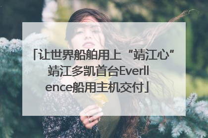 让世界船舶用上“靖江心” 靖江多凯首台Everllence船用主机交付