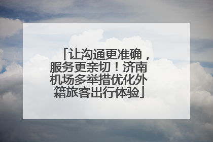 让沟通更准确，服务更亲切！济南机场多举措优化外籍旅客出行体验