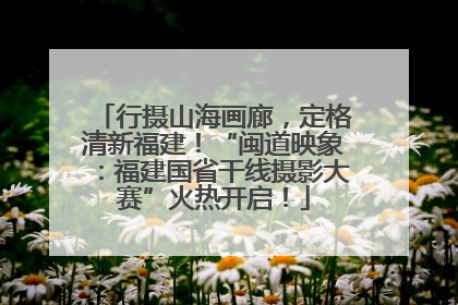 行摄山海画廊，定格清新福建！“闽道映象：福建国省干线摄影大赛”火热开启！