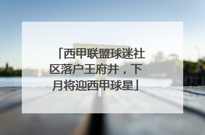 西甲联盟球迷社区落户王府井，下月将迎西甲球星