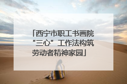 西宁市职工书画院“三心”工作法构筑劳动者精神家园