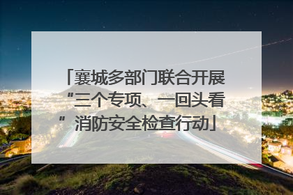 襄城多部门联合开展“三个专项、一回头看”消防安全检查行动
