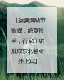 运满满城市数观：盛夏将至，石家庄甜瓜成东北餐桌座上宾
