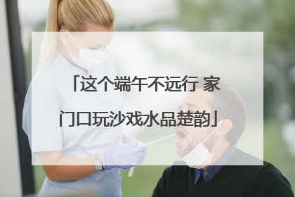 这个端午不远行 家门口玩沙戏水品楚韵