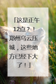 这是正午12点？！郑州乌云压城，这些地方已经下大了！