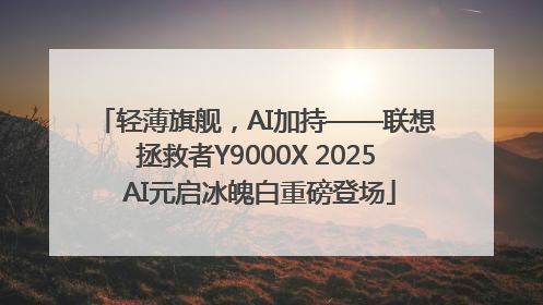 轻薄旗舰，AI加持——联想拯救者Y9000X 2025 AI元启冰魄白重磅登场