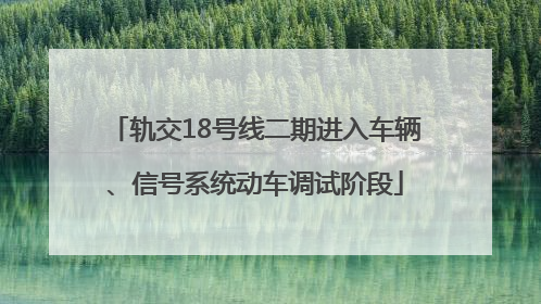 轨交18号线二期进入车辆、信号系统动车调试阶段