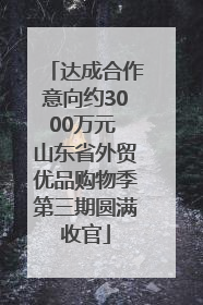 达成合作意向约3000万元 山东省外贸优品购物季第三期圆满收官