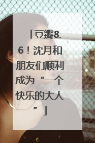 豆瓣8.6！沈月和朋友们顺利成为“一个快乐的大人”
