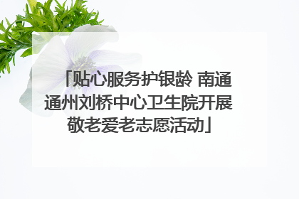 贴心服务护银龄 南通通州刘桥中心卫生院开展敬老爱老志愿活动