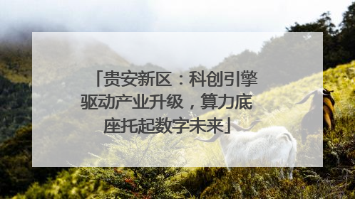 贵安新区：科创引擎驱动产业升级，算力底座托起数字未来