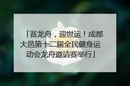 赛龙舟，迎世运！成都大邑第十二届全民健身运动会龙舟邀请赛举行