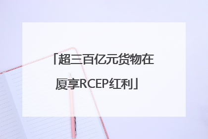 超三百亿元货物在厦享RCEP红利