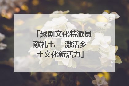 越剧文化特派员献礼七一 激活乡土文化新活力