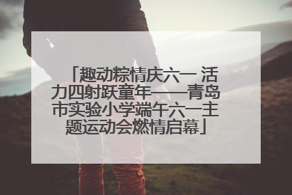 趣动粽情庆六一 活力四射跃童年——青岛市实验小学端午六一主题运动会燃情启幕