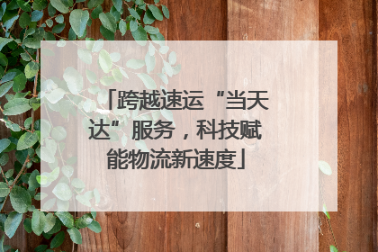 跨越速运“当天达”服务，科技赋能物流新速度