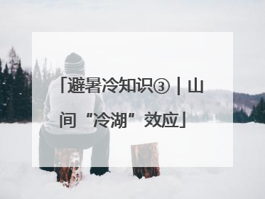 避暑冷知识③｜山间“冷湖”效应